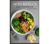 ACID REFLUX DIET COOKBOOK FOR SENIORS: Simple, Healing, and Gentle Recipes for Better Digestion, Comfort, and Wellness After 55