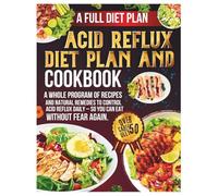 Acid Reflux Diet Plan And Cookbook: A Whole Program of Recipes and Natural Remedies to Control Acid Reflux Daily - So You Can Eat Without Fear Again