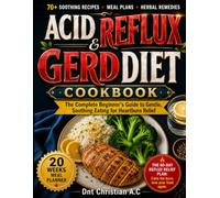 ACID REFLUX & GERD DIET COOKBOOK: The Complete Beginner’s Guide to Gentle, Soothing Eating for Heartburn Relief: Meal Plans, Snacks, Desserts, ... Herbal Remedies & Proven Lifestyle Tips