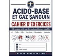 ACIDO-BASE ET GAZ SANGUIN CAHIER D'EXERCICES: 500 exercices notés avec des solutions pleinement travaillées
