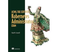 Acing the Certified Kubernetes Administrator Exam, Second Edition