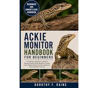 ACKIE MONITOR HANDBOOK FOR BEGINNERS: The Ultimate Beginner’s Guide To Raising Healthy Ackie Monitors: Proven Care, Habitat Setup, Nutrition, Behavior, And Long-Term Success