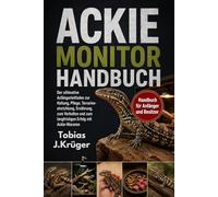 ACKIE-MONITOR HANDBUCH: Der ultimative Anfängerleitfaden zur Haltung, Pflege, Terrarieneinrichtung, Ernährung, zum Verhalten und zum langfristigen Erfolg mit Ackie-Waranen