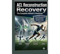 ACL Reconstruction Recovery: The Complete Athlete's Roadmap: A Step-by-Step Guide to Rehabilitation, Strength Recovery, Return to Running, and Safe Return to Competition After
