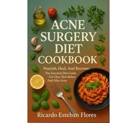 ACNE SURGERY DIET COOKBOOK: Nourish, Heal, And Recover: The Essential Diet Guide For Clear Skin Before And After Acne Surgery