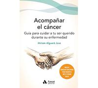 Acompañar El Cancer - Guia Para Cuidar A Tu Ser Querido Durante Su Enfermedad (SIN COLECCION)