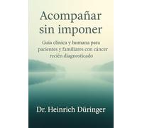 Acompañar sin imponer: Guía clínica y humana para pacientes y familiares con cáncer recién diagnosticado
