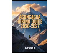 ACONCAGUA HIKING GUIDE 2026 - 2027: Acclimatization Plans, Gear Essentials, Weather Insights, Route Details, Safety Tips and Summit Readiness. (Outdoor and Nature Travel Books)