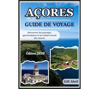 AÇORES GUIDE DE VOYAGE 2026: Un voyage à travers les Açores : des paysages spectaculaires à la culture locale, à la cuisine et aux aventures ... Guides de destination par Gill Abril)