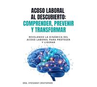 ACOSO LABORAL AL DESCUBIERTO: COMPRENDER, PREVENIR Y TRANSFORMAR: REVELANDO LA DINÁMICA DEL ACOSO LABORAL PARA PROTEGER Y LIDERAR