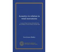 Acoustics in relation to wind instruments (Vol-1): a course of three lectures delivered at the Royal Military School of Music, Kneller Hall
