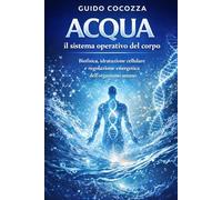 Acqua: il sistema operativo del corpo: Biofisica, idratazione cellulare e regolazione energetica dell’organismo umano