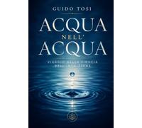 Acqua nell’acqua: Viaggio nella fiducia dell’intuizione (Il Metodo Tosi - Percorso di Coscienza)