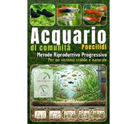 Acquario di Comunità e Poecilidi: Metodo riproduttivo progressivo per un sistema stabile e naturale (Acquari Low Cost: Per acquari semplici, economici e funzionali)