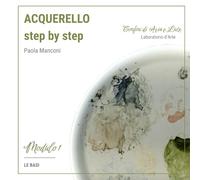 Acquerello step by step: Guida pratica di pittura ad acquerello per principianti, con esercizi e progetti creativi