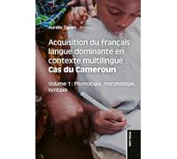 Acquisition du français langue dominante en contexte multilingue : Cas du Cameroun: Cas du Cameroun : Volume 1 : Phonologie, morphologie, syntaxe