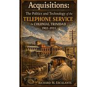 Acquisitions: The Politics and Technology of the Telephone Service in Colonial Trinidad, 1903-1955, Book 2