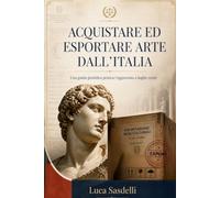 Acquistare ed Esportare Arte dall'Italia: Come acquistare in sicurezza, evitare rischi legali ed esportare opere d'arte dall'Italia