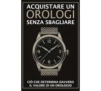 Acquistare un orologio senza sbagliare: Ciò che determina davvero il valore di un orologio