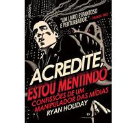 ACREDITE ESTOU MENTINDO - CONFISSÕES DE UM MANIPULADOR DA MÍDIA