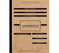 Acrobatics Training Log Book: Master the Movement. Ideal for Flyers, Spotters, Trainers & Performance Artists