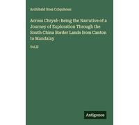 Across Chrysê : Being the Narrative of a Journey of Exploration Through the South China Border Lands from Canton to Mandalay: Vol.II