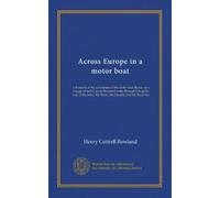 Across Europe in a motor boat: a chronicle of the adventures of the motor boat Beaver on a voyage of nearly seven thousand miles through Europe by way ... the Rhine, the Danube, and the Black Sea