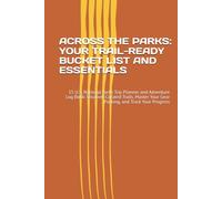 ACROSS THE PARKS: YOUR TRAIL-READY BUCKET LIST AND ESSENTIALS: 15 U.S. National Parks Trip Planner and Adventure Log Book: Discover Curated Trails, Master Your Gear Packing, and Track Your Progress