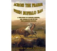 Across the Prairie When Buffalo Ran: A True Story of Courage Survival, and Coming of Age on the Wild American Frontier