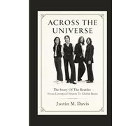 ACROSS THE UNIVERSE: The Story Of The Beatles - From Liverpool Streets To Global Beats