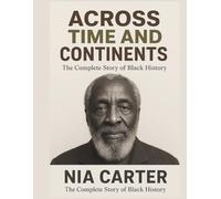 ACROSS TIME AND CONTINENTS: The Complete Story of Black History (The Unwritten Truth Series: Revealing the stories history tried to erase.)