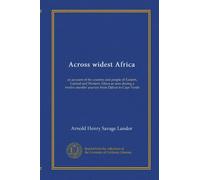 Across widest Africa (v.1): an account of the country and people of Eastern, Central and Western Africa as seen during a twelve months' journey from Djibuti to Cape Verde