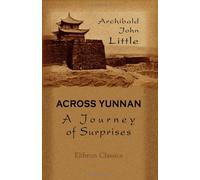 Across Yunnan: A Journey of Surprises: Including an Account of the Remarkable French Railway Line Now Completed to Yunnan-fu