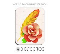 Acrylic Painting Practice Book - Iridescence: A Vibrant Practice Book of Rainbow Feathers & Blooming Florals