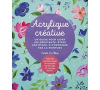 Acrylique créative: Un guide pour aider les débutatnts, étape par étape, à s'exprimer par la peinture