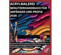 ACRYLMALEREI BENUTZERHANDBUCH FÜR ANFÄNGER UND PROFIS 2026: EIN SCHRITT-FÜR-SCHRITT PRAKTISCHES HANDBUCH ZUM EINRICHTEN VON ZEICHNUNGEN, ZUM ... PINSELTECHNIKEN UND DESIGNINNOVATION