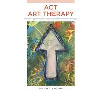 ACT Art Therapy: Creative Approaches to Acceptance and Commitment Therapy