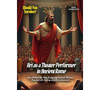 Act as a Theater Performer in Ancient Rome: Fun History for Kids Exploring Ancient Roman Theater Life Acting and Entertainment (Book For Curious Kids)