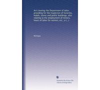 Act creating the Department of labor, providing for the inspection of factories, hotels, stores and public buildings, also relating to the employment ... the establishment of free employment offices