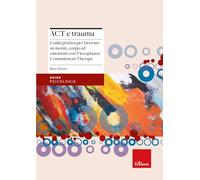 Act e trauma. Guida pratica per lavorare su mente, corpo ed emozioni con l’Acceptance Commitment Therapy (Le guide Erickson)
