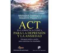 ACT en la práctica clínica para la depresión y la ansiedad. Una guía sesión a sesión para maximizar los resultados | Michael P. Twohig, Steven C. Ha
