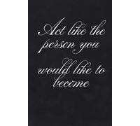Act like the person you would like to become: Notebook to Write In for Men - Women, Positive Affirmation, Motivation And Inspiration Journal