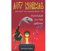 Act Normal - And Don't Tell Anyone About The Dinosaur In The Garden: Read it yourself chapter books (Young Readers Chapter Books)
