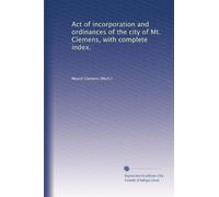 Act of incorporation and ordinances of the city of Mt. Clemens, with complete index.