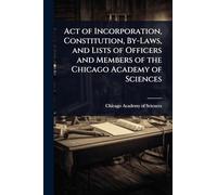 Act of Incorporation, Constitution, By-Laws, and Lists of Officers and Members of the Chicago Academy of Sciences