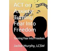 ACT on Anxiety: Turning Fear Into Freedom: Turning Fear Into Freedom (Clinical Skills For Daily Life)