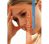 ACT ON TRAUMA: Making Room for Pain While Reclaiming Your Life (ACT ON RECOVERY)