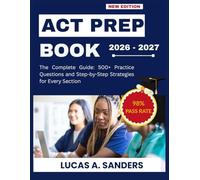 ACT PREP BOOK 2026-2027: The Complete Guide: 500+ Practice Questions and Step-by-Step Strategies for Every Section
