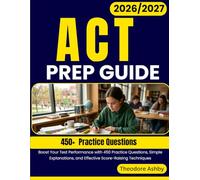 ACT PREP GUIDE 2026-2027: Boost Your Test Performance with 450 Practice Questions, Simple Explanations, and Effective Score-Raising Techniques