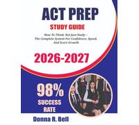ACT PREP GUIDE 2026-2027: The 2026-2027 ACT Prep Guide: How To Think, Not Just Study - The Complete System For Confidence, Speed, And Score Growth